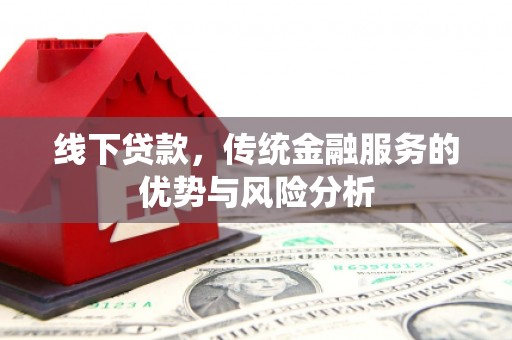 松潘线下贷款，传统金融服务的优势与风险分析