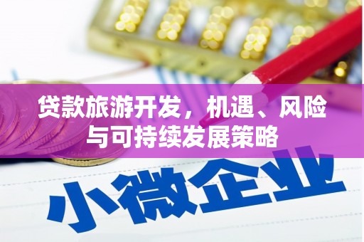 松潘贷款旅游开发，机遇、风险与可持续发展策略