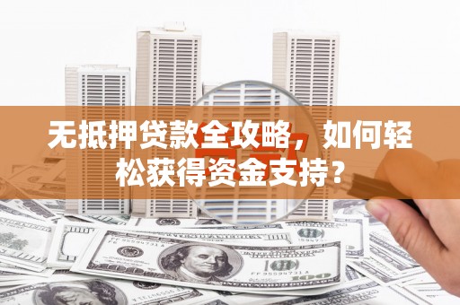 松潘无抵押贷款全攻略，如何轻松获得资金支持？
