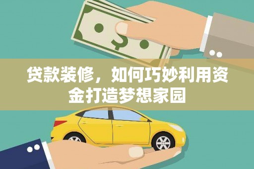 松潘贷款装修，如何巧妙利用资金打造梦想家园