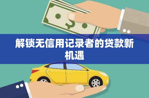 松潘解锁无信用记录者的贷款新机遇