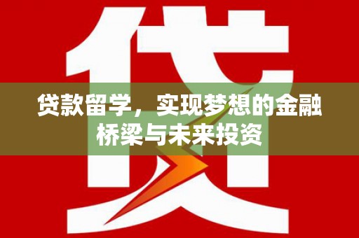 松潘贷款留学，实现梦想的金融桥梁与未来投资