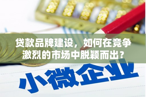 松潘贷款品牌建设，如何在竞争激烈的市场中脱颖而出？