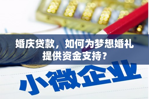 松潘婚庆贷款，如何为梦想婚礼提供资金支持？