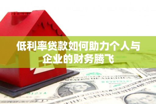 松潘低利率贷款如何助力个人与企业的财务腾飞