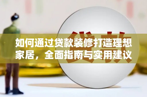 松潘如何通过贷款装修打造理想家居，全面指南与实用建议