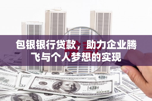 松潘包银银行贷款，助力企业腾飞与个人梦想的实现