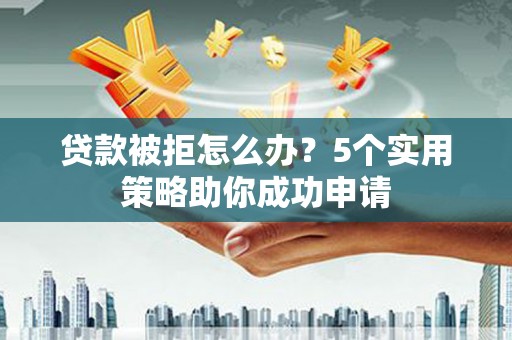 松潘贷款被拒怎么办？5个实用策略助你成功申请