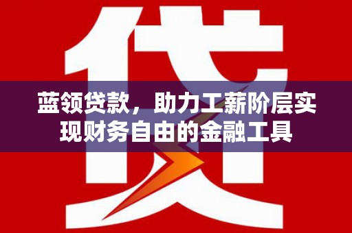 松潘蓝领贷款，助力工薪阶层实现财务自由的金融工具