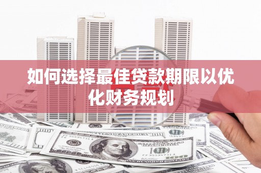 松潘如何选择最佳贷款期限以优化财务规划