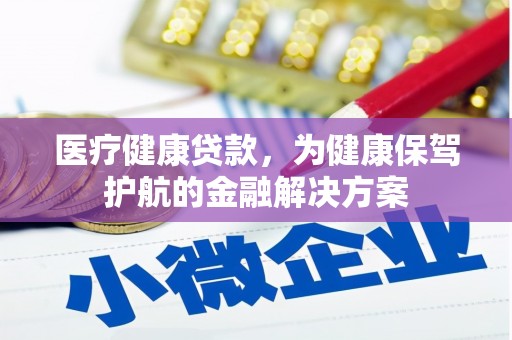 松潘医疗健康贷款，为健康保驾护航的金融解决方案