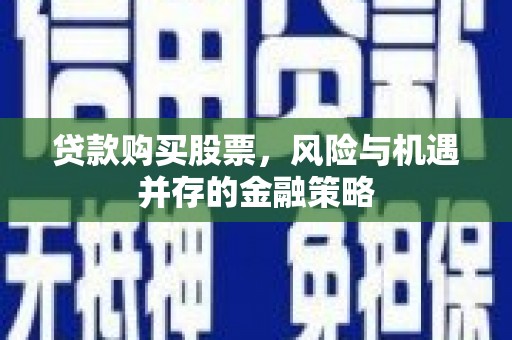松潘贷款购买股票，风险与机遇并存的金融策略
