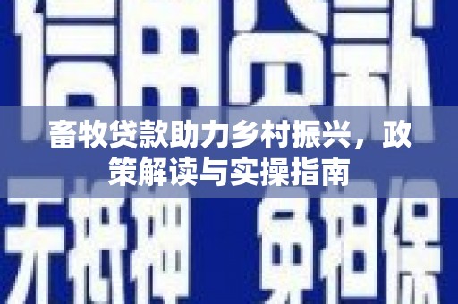 松潘畜牧贷款助力乡村振兴，政策解读与实操指南
