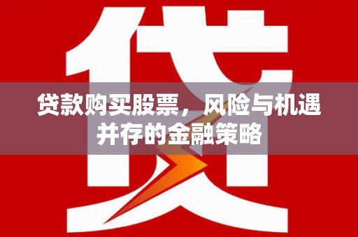 松潘贷款购买股票，风险与机遇并存的金融策略